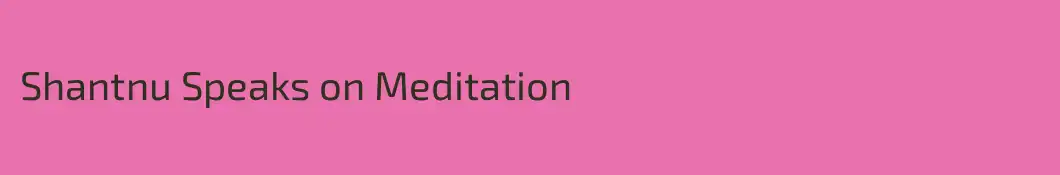 Shantnu Speaks on Meditation